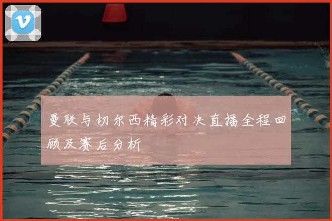曼联与切尔西精彩对决直播全程回顾及赛后分析