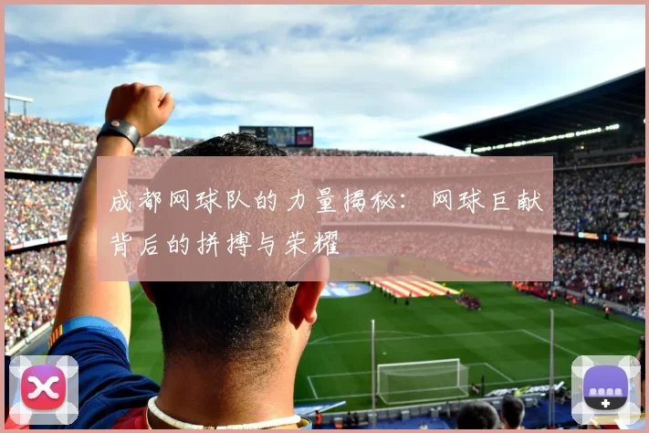 成都网球队的力量揭秘：网球巨献背后的拼搏与荣耀